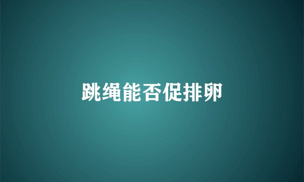 跳绳能否促排卵