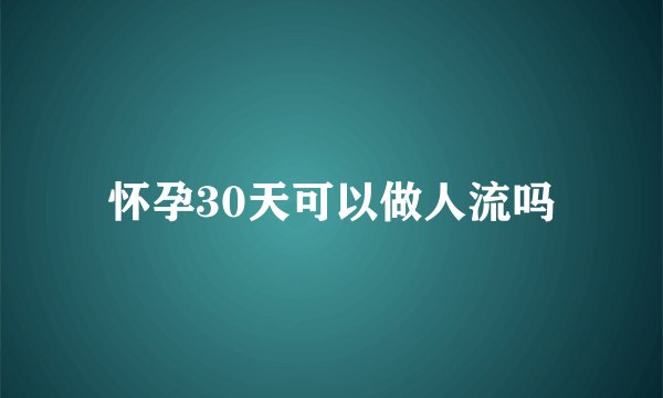 怀孕30天可以做人流吗