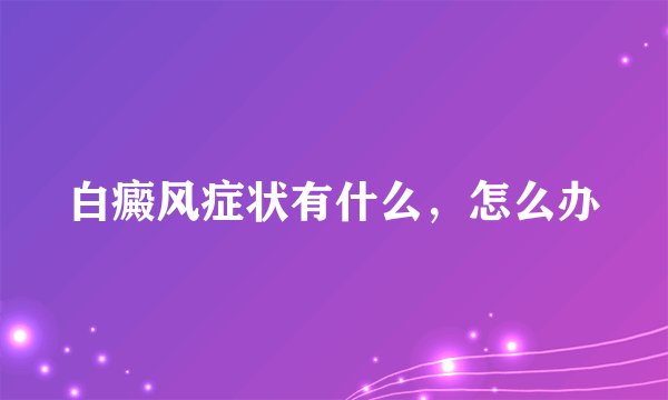 白癜风症状有什么,怎么办