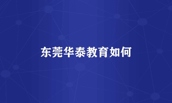 东莞华泰教育如何