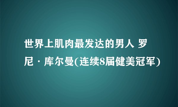 世界上肌肉最发达的男人 罗尼·库尔曼(连续8届健美冠军)