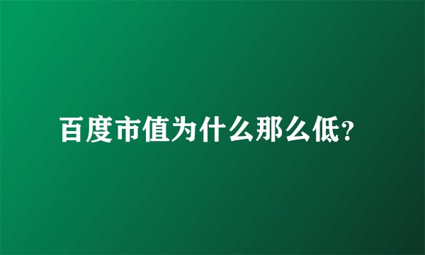百度市值为什么那么低？