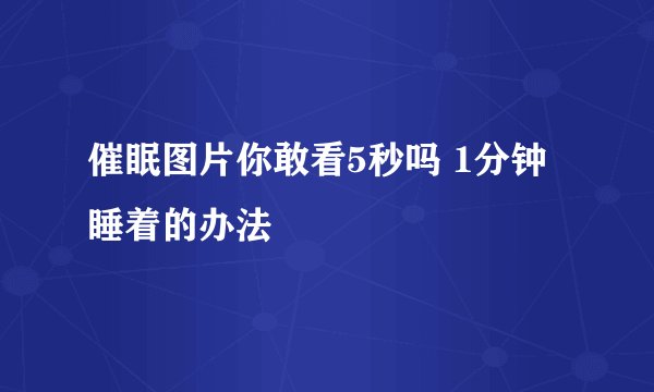 催眠图片你敢看5秒吗 1分钟睡着的办法