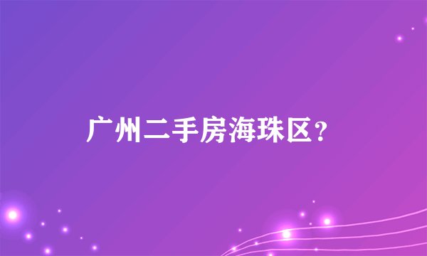 广州二手房海珠区？