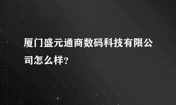 厦门盛元通商数码科技有限公司怎么样？