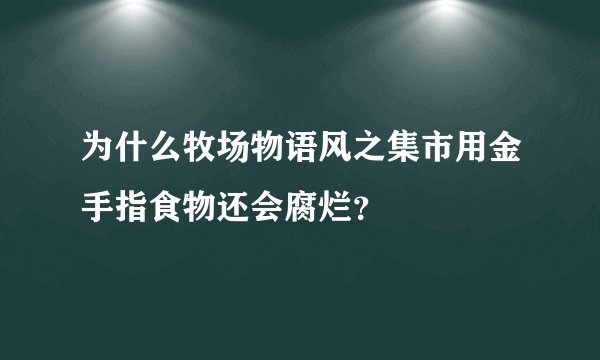 为什么牧场物语风之集市用金手指食物还会腐烂？