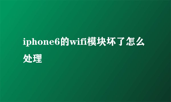 iphone6的wifi模块坏了怎么处理