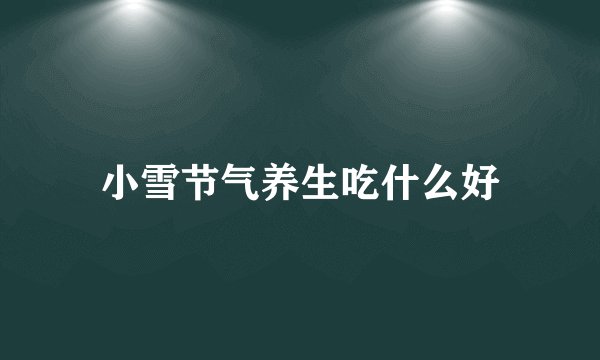 小雪节气养生吃什么好