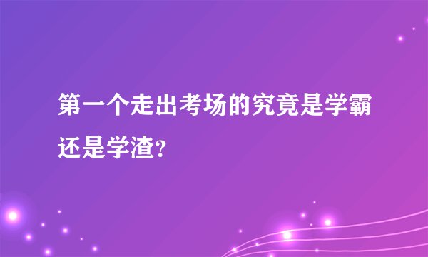 第一个走出考场的究竟是学霸还是学渣？