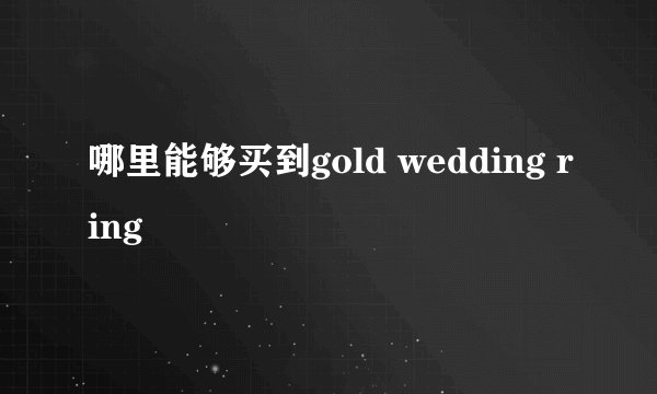 哪里能够买到gold wedding ring