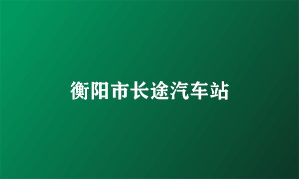 衡阳市长途汽车站