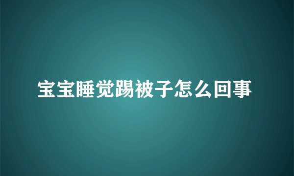 宝宝睡觉踢被子怎么回事 
