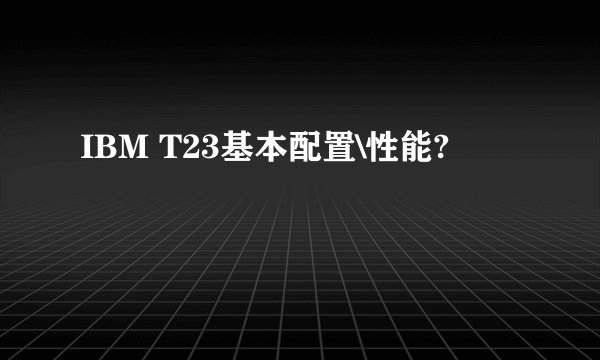IBM T23基本配置\性能?