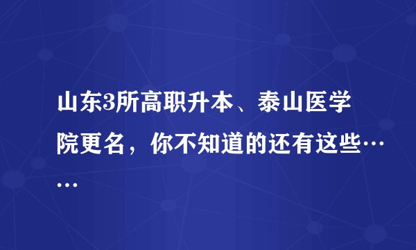 山东3所高职升本、泰山医学院更名，你不知道的还有这些……