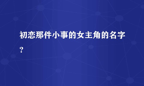 初恋那件小事的女主角的名字？