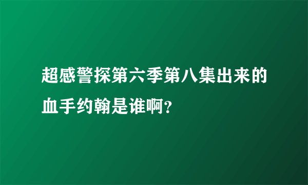 超感警探第六季第八集出来的血手约翰是谁啊？