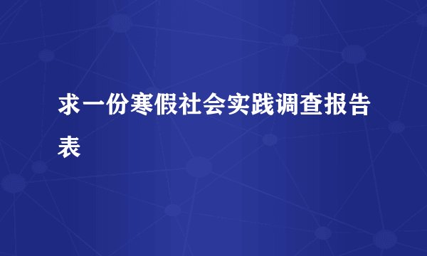 求一份寒假社会实践调查报告表