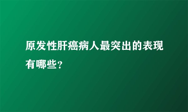 原发性肝癌病人最突出的表现有哪些？