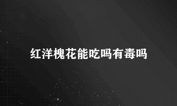 红洋槐花能吃吗有毒吗
