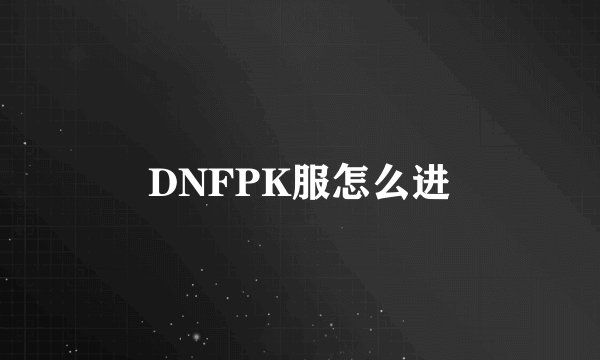 DNFPK服怎么进