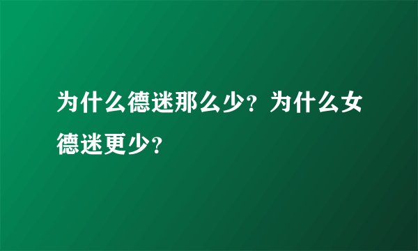 为什么德迷那么少？为什么女德迷更少？