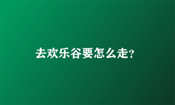 去欢乐谷要怎么走？
