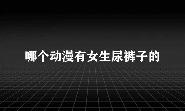 哪个动漫有女生尿裤子的