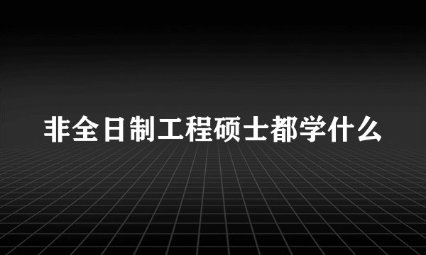 非全日制工程硕士都学什么