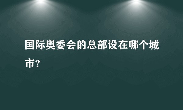 国际奥委会的总部设在哪个城市？