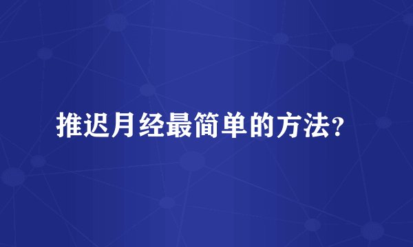 推迟月经最简单的方法？