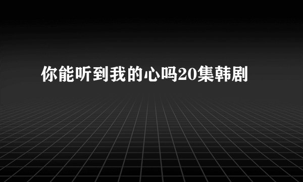 你能听到我的心吗20集韩剧