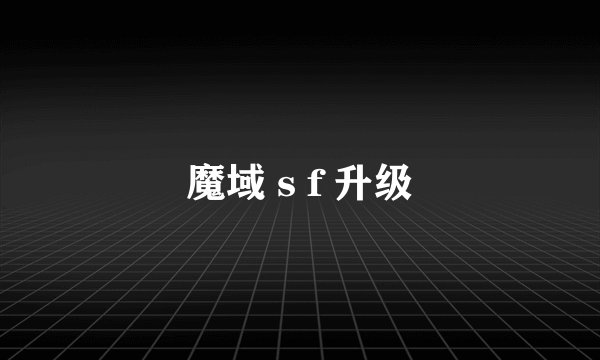 魔域 s f 升级