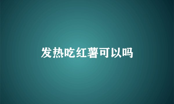 发热吃红薯可以吗