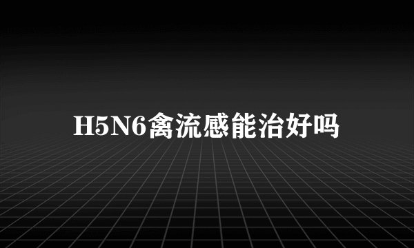 H5N6禽流感能治好吗