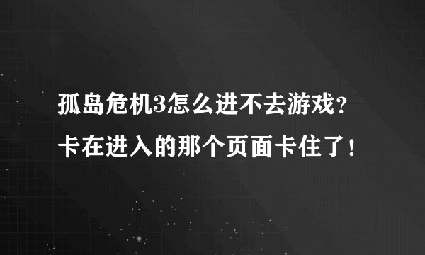 孤岛危机3怎么进不去游戏？卡在进入的那个页面卡住了！