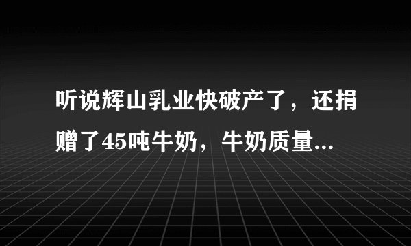 听说辉山乳业快破产了，还捐赠了45吨牛奶，牛奶质量怎么样？