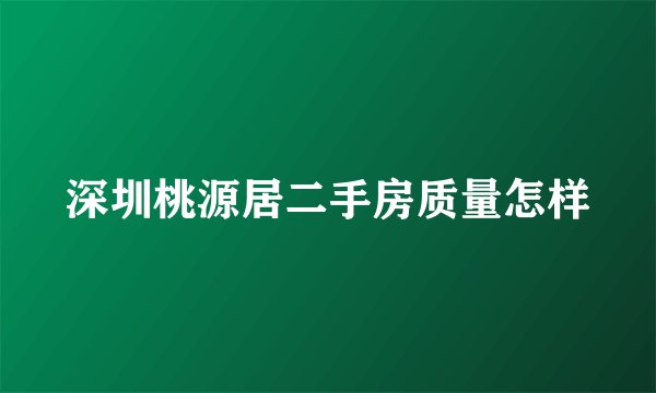 深圳桃源居二手房质量怎样