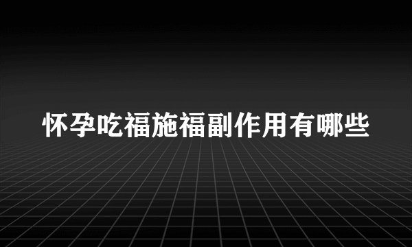 怀孕吃福施福副作用有哪些