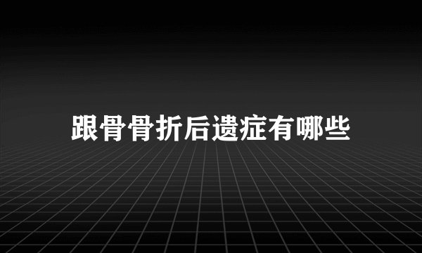跟骨骨折后遗症有哪些