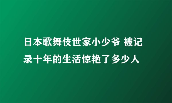 日本歌舞伎世家小少爷 被记录十年的生活惊艳了多少人
