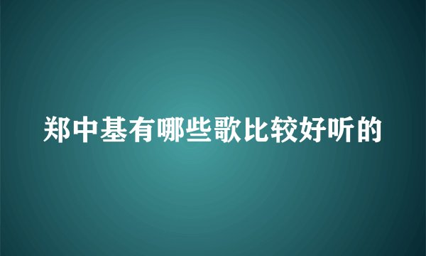 郑中基有哪些歌比较好听的