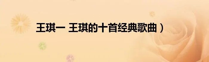王琪一 王琪的十首经典歌曲）
