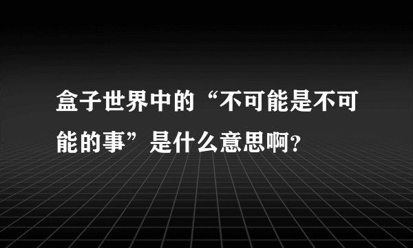 盒子世界中的“不可能是不可能的事”是什么意思啊？