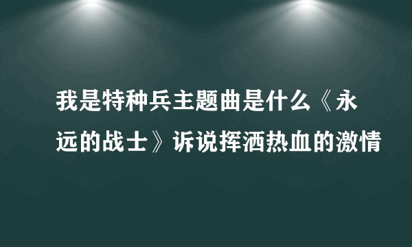 我是特种兵主题曲是什么《永远的战士》诉说挥洒热血的激情