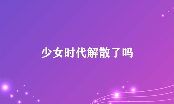 少女时代解散了吗