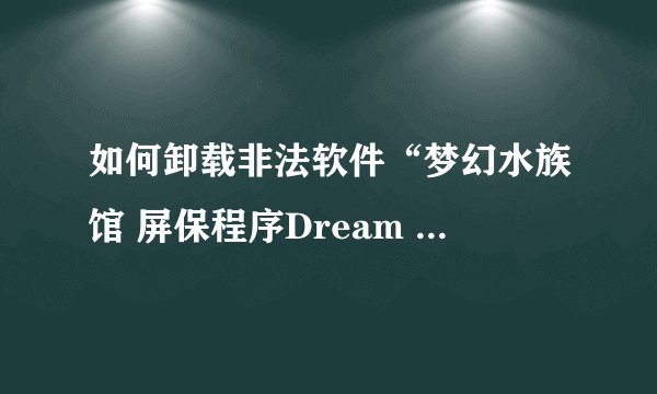 如何卸载非法软件“梦幻水族馆 屏保程序Dream Aquarium”
