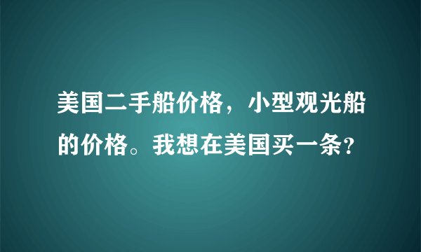 美国二手船价格，小型观光船的价格。我想在美国买一条？
