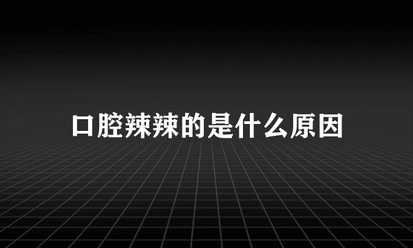 口腔辣辣的是什么原因