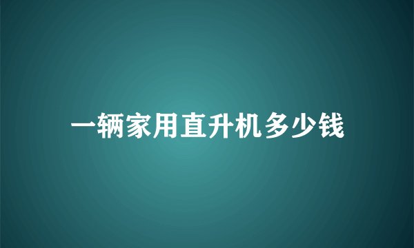 一辆家用直升机多少钱