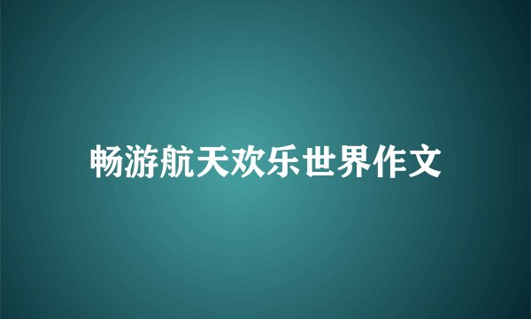 畅游航天欢乐世界作文